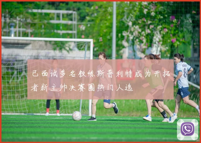 已面试多名教练斯普利特成为开拓者新主帅决赛圈热门人选