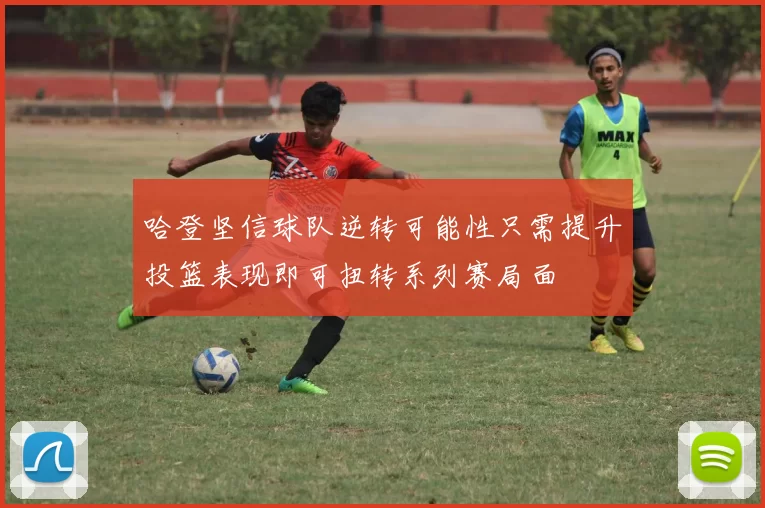 哈登坚信球队逆转可能性只需提升投篮表现即可扭转系列赛局面