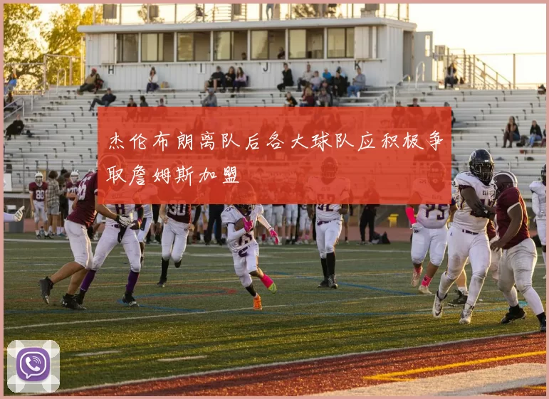 杰伦布朗离队后各大球队应积极争取詹姆斯加盟