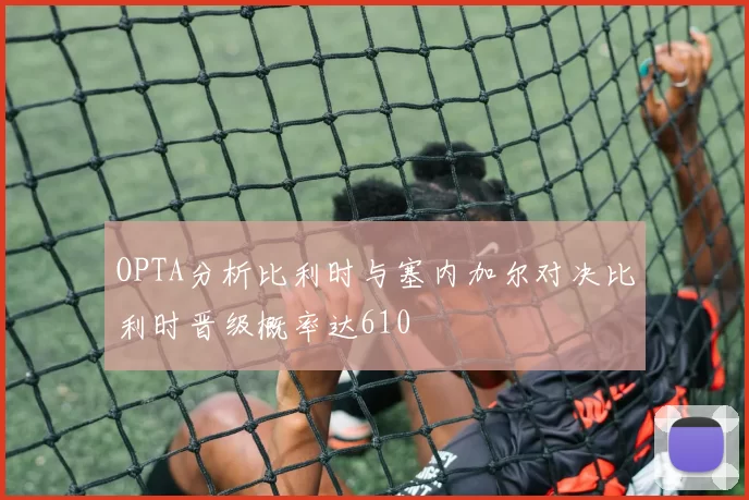 OPTA分析比利时与塞内加尔对决比利时晋级概率达610